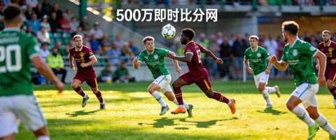 500万即时比分网比赛精彩瞬间，球员在绿茵场上激烈拼抢